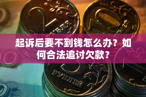 北京起诉后要不到钱怎么办？如何合法追讨欠款？