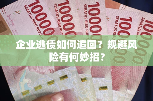 北京企业逃债如何追回？规避风险有何妙招？