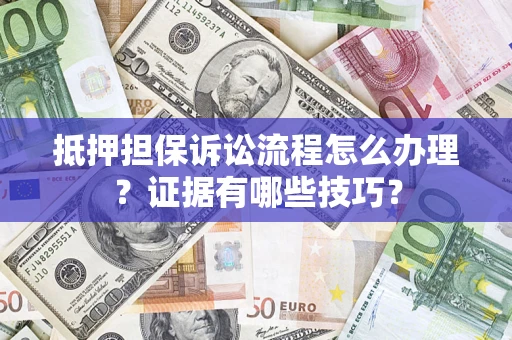 北京抵押担保诉讼流程怎么办理？证据有哪些技巧？