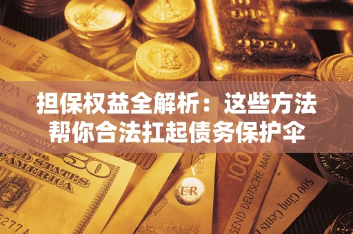 北京担保权益全解析：这些方法帮你合法扛起债务保护伞