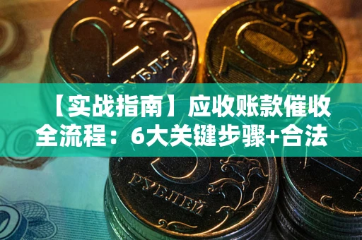 北京【实战指南】应收账款催收全流程：6大关键步骤+合法回款技巧