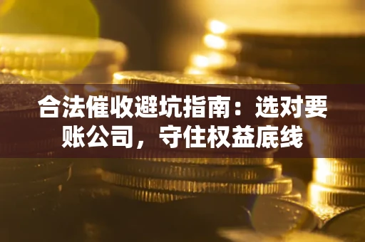 北京合法催收避坑指南：选对要账公司，守住权益底线