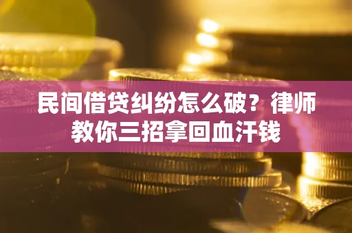 北京民间借贷纠纷怎么破？律师教你三招拿回血汗钱
