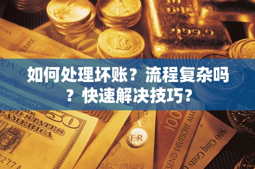 北京如何处理坏账？流程复杂吗？快速解决技巧？