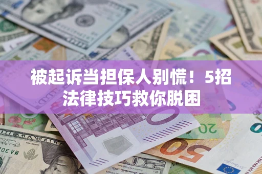 北京被起诉当担保人别慌！5招法律技巧救你脱困