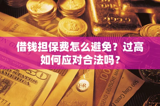 北京借钱担保费怎么避免？过高如何应对合法吗？