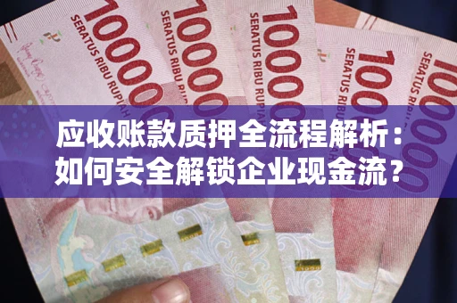 北京应收账款质押全流程解析：如何安全解锁企业现金流？