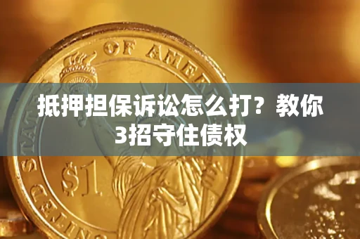 北京抵押担保诉讼怎么打？教你3招守住债权