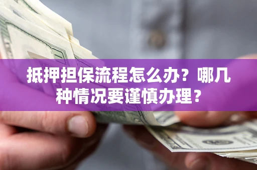 北京抵押担保流程怎么办？哪几种情况要谨慎办理？