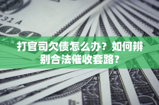 北京打官司欠债怎么办？如何辨别合法催收套路？