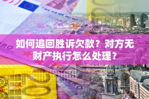 北京如何追回胜诉欠款？对方无财产执行怎么处理？