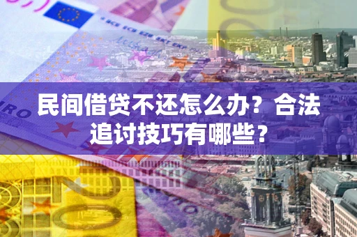 北京民间借贷不还怎么办？合法追讨技巧有哪些？