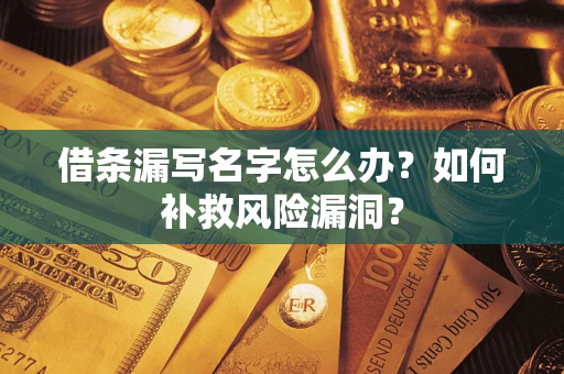 北京借条漏写名字怎么办？如何补救风险漏洞？
