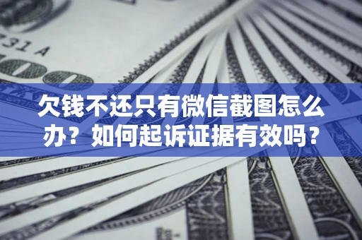 北京欠钱不还只有微信截图怎么办？如何起诉证据有效吗？