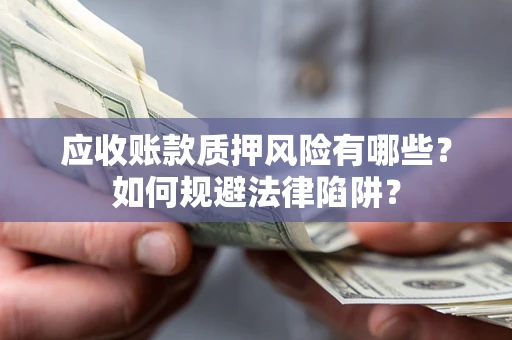 北京应收账款质押风险有哪些？如何规避法律陷阱？
