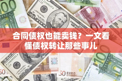 北京合同债权也能卖钱？一文看懂债权转让那些事儿