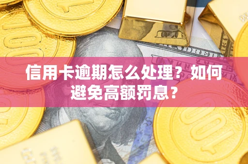 北京信用卡逾期怎么处理？如何避免高额罚息？