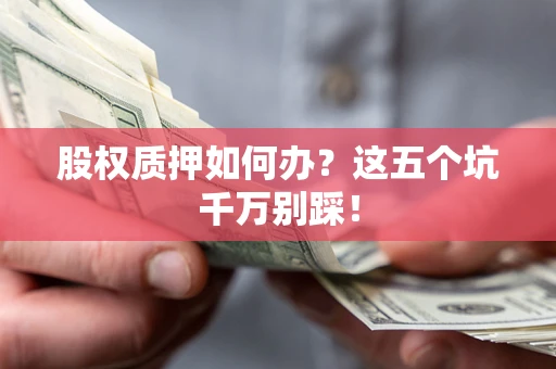 北京股权质押如何办？这五个坑千万别踩！