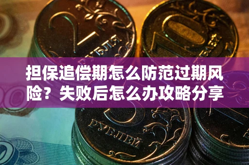 北京担保追偿期怎么防范过期风险？失败后怎么办攻略分享