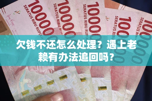 北京欠钱不还怎么处理？遇上老赖有办法追回吗？
