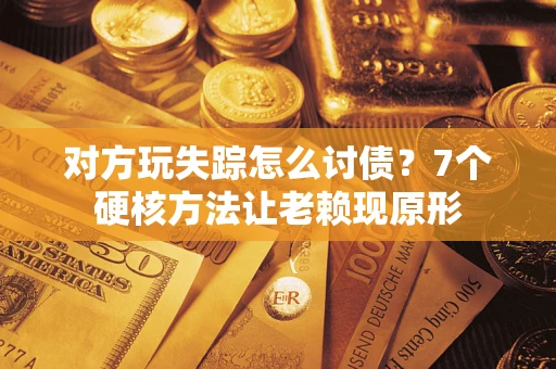 北京对方玩失踪怎么讨债？7个硬核方法让老赖现原形