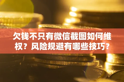 北京欠钱不只有微信截图如何维权？风险规避有哪些技巧？