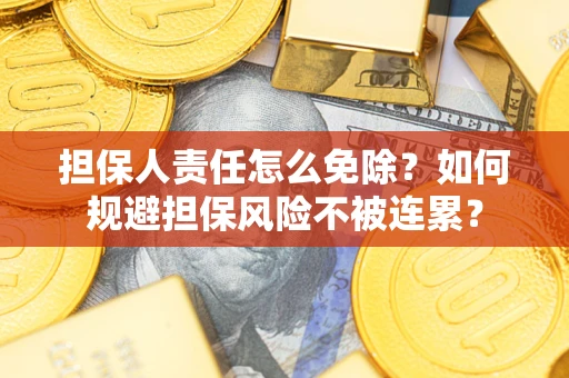 北京担保人责任怎么免除？如何规避担保风险不被连累？