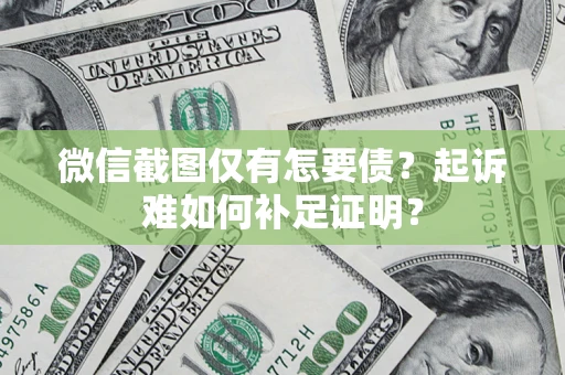 北京微信截图仅有怎要债？起诉难如何补足证明？