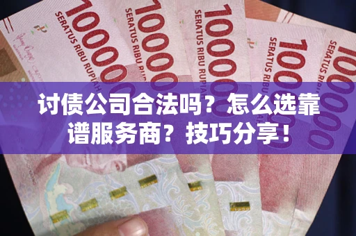 北京讨债公司合法吗？怎么选靠谱服务商？技巧分享！