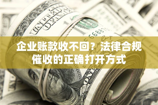 北京企业账款收不回？法律合规催收的正确打开方式