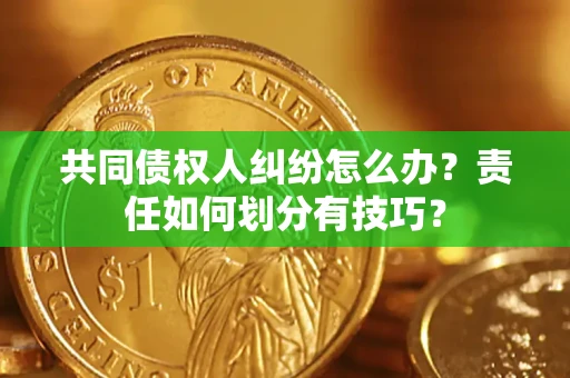 北京共同债权人纠纷怎么办？责任如何划分有技巧？
