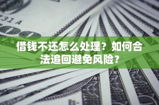 北京借钱不还怎么处理？如何合法追回避免风险？