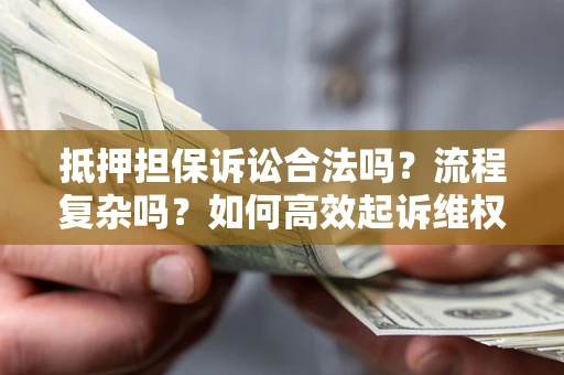 北京抵押担保诉讼合法吗？流程复杂吗？如何高效起诉维权？