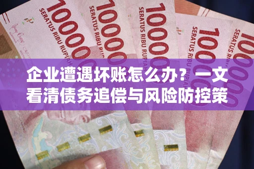北京企业遭遇坏账怎么办？一文看清债务追偿与风险防控策略