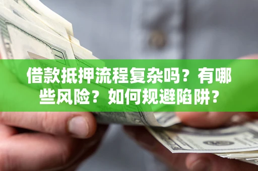 北京借款抵押流程复杂吗？有哪些风险？如何规避陷阱？
