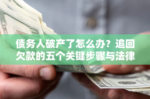 北京债务人破产了怎么办？追回欠款的五个关键步骤与法律策略