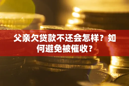 北京父亲欠贷款不还会怎样？如何避免被催收？