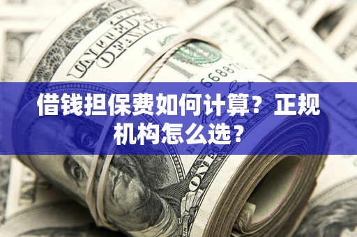 北京借钱担保费如何计算？正规机构怎么选？