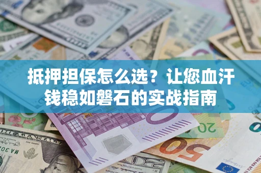 北京抵押担保怎么选？让您血汗钱稳如磐石的实战指南