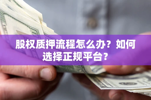北京股权质押流程怎么办？如何选择正规平台？