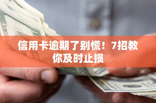 北京信用卡逾期了别慌！7招教你及时止损
