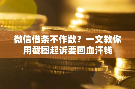 北京微信借条不作数？一文教你用截图起诉要回血汗钱