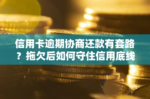 北京信用卡逾期协商还款有套路？拖欠后如何守住信用底线？