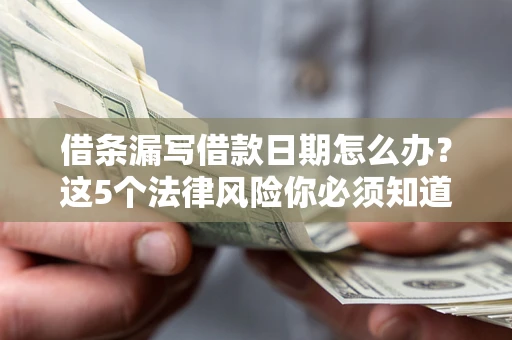 北京借条漏写借款日期怎么办？这5个法律风险你必须知道