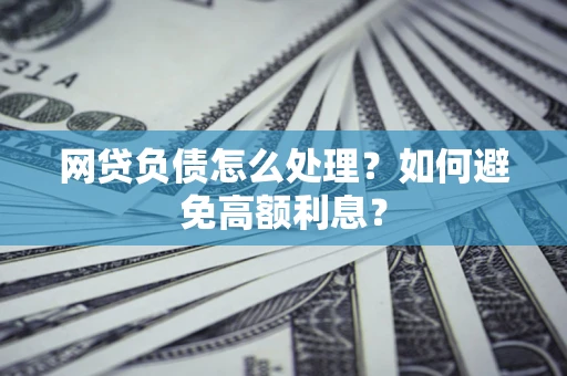 北京网贷负债怎么处理？如何避免高额利息？