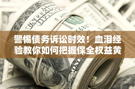 北京警惕债务诉讼时效！血泪经验教你如何把握保全权益黄金期
