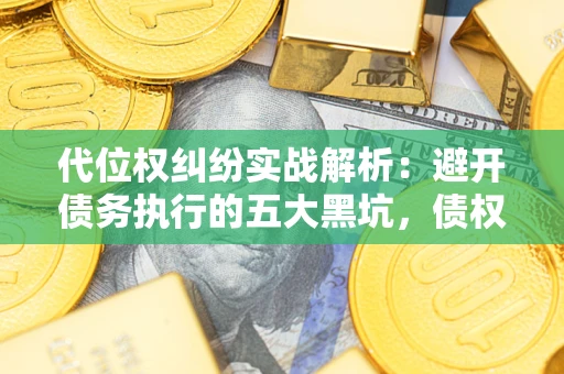 北京代位权纠纷实战解析：避开债务执行的五大黑坑，债权人必看指南
