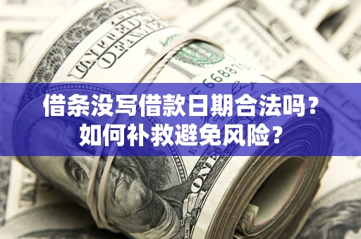 北京借条没写借款日期合法吗？如何补救避免风险？