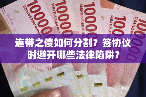 北京连带之债如何分割？签协议时避开哪些法律陷阱？
