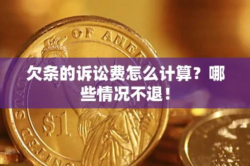 北京欠条的诉讼费怎么计算?哪些情况不退! 北京欠条的诉讼费怎么计算?哪些情况不退!